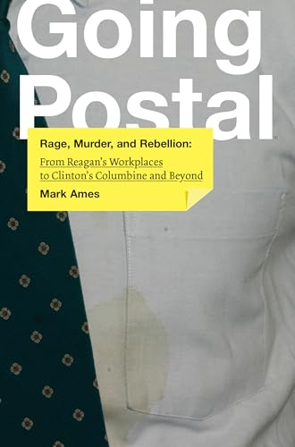 Going Postal: Rage, Murder, And Rebellion: From Reagan'S Workplaces To Clinton'S Columbine And Beyond