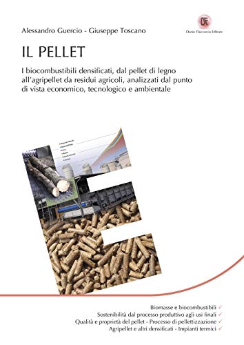 Il Pellet. I Biocombustibili Densificati, Dal Pellet Di Legno All’Agripellet Da Residui Agricoli, Analizzati Dal Punto Di Vista Economico, Tecnologico