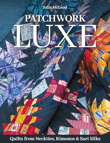 Patchwork Luxe: Quilts From Neckties, Kimonos & Sari Silks