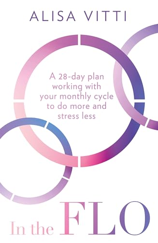 In The Flo: A 28-Day Plan Working With Your Monthly Cycle To Do More And Stress Less
