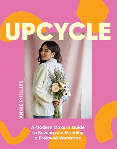 Upcycle: A Modern Maker'S Guide To Sewing And Mending A Preloved Wardrobe