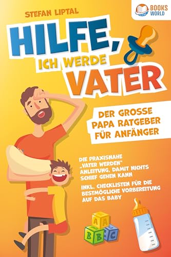 Hilfe, Ich Werde Vater - Der Große Papa Ratgeber Für Anfänger: Die Praxisnahe „Vater Werden“ Anleitung, Damit Nichts Schief Gehen Kann. Inkl. Checklis