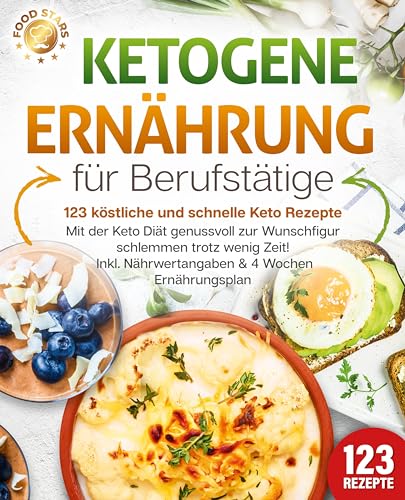 Ketogene Ernährung Für Berufstätige - 123 Köstliche Und Schnelle Keto Rezepte: Mit Der Keto Diät Genussvoll Zur Wunschfigur Schlemmen Trotz Wenig Zeit