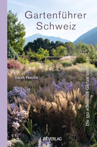 Gartenführer Schweiz: Die 330 Schönsten Gärten Und Parks In Der Schweiz – Alle Informationen Zum Besuch. Entdecken Und Genießen Sie Die Vielfalt Der S