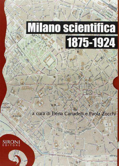 Milano scientifica, 1875-1924 - Canadelli E. (cur.); Zocchi P. (cur.)