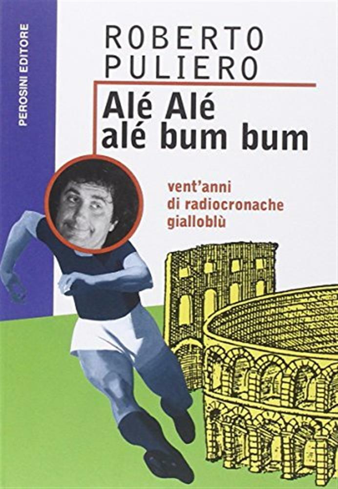 Alé alé alé bum bum. Vent'anni di radiocronache gialloblu - Puliero Roberto