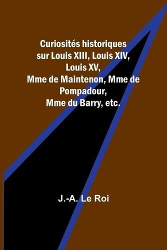 J -A Le Roi Curiosit�s historiques sur Louis XIII, Louis XIV, Louis  (Tascabile)