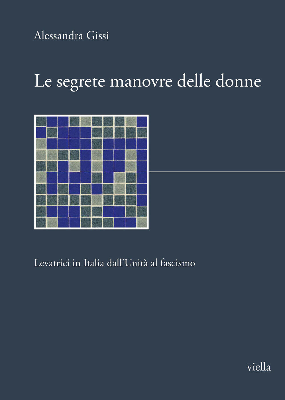 Le segrete manovre delle donne. Levatrici in Italia dall'Unità al fascismo...