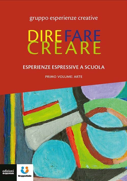 DIRE FARE CREARE. ESPERIENZE ESPRESSIVE A SCUOLA. TRACCE. VOL. 1: ARTE  - AA.VV.