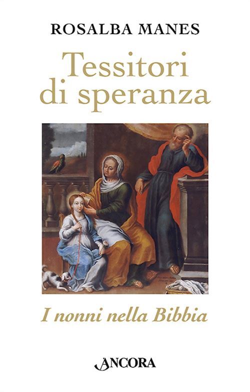 TESSITORI DI SPERANZA. I NONNI NELLA BIBBIA  - MANES ROSALBA - Ancora