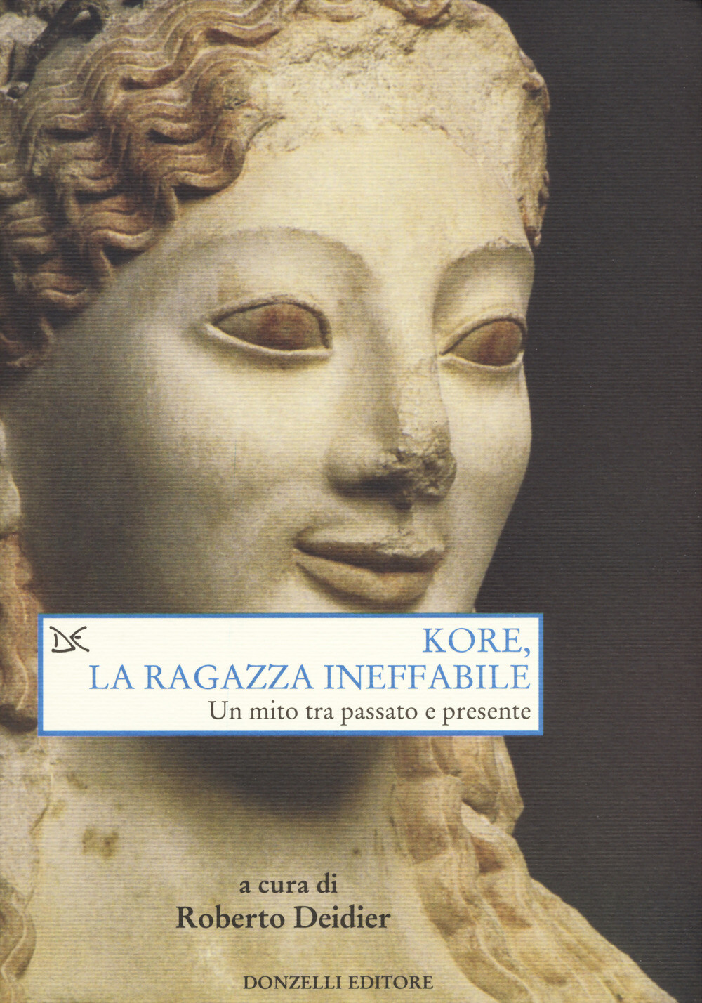 Kore, la ragazza ineffabile. Un mito tra passato e presente - Deidier Roberto
