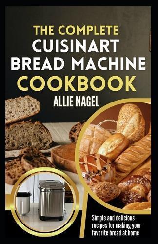 Allie Nagel The Complete Cuisinart Bread Machine Cookbook (Tascabile)