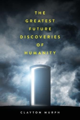 Clayton Murph The Greatest Future Discoveries of Humanity (Tascabile)