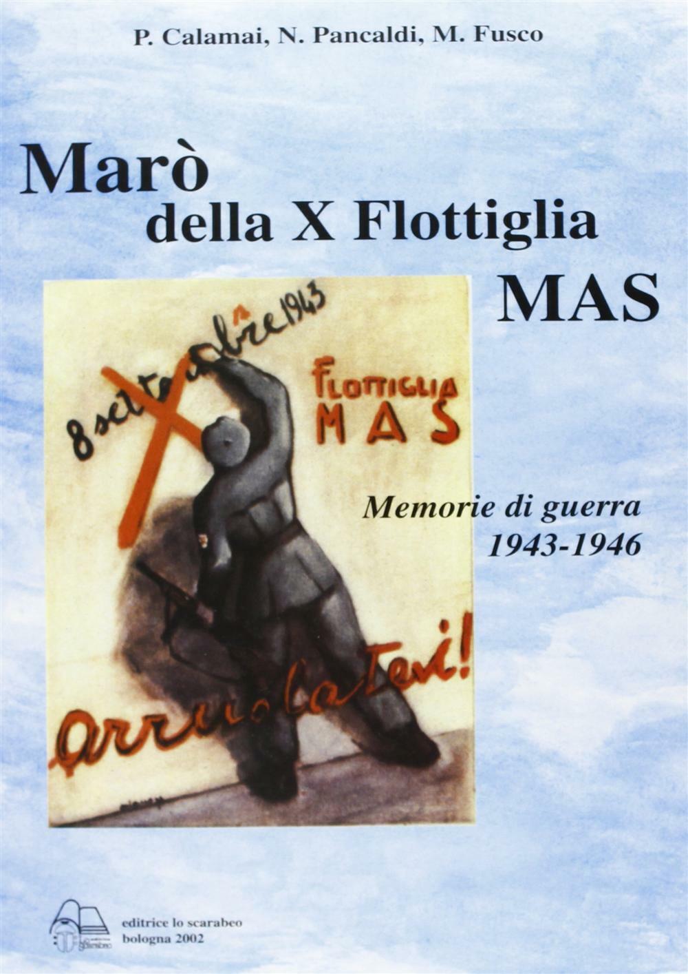 Marò della X flottiglia Mas. Memorie di guerra 1943-46 - Calamai Piero, Pa...