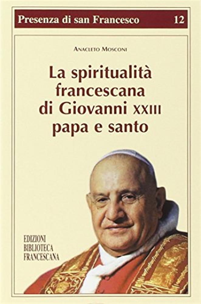 La spiritualità francescana di Giovanni XXIII papa e santo - Mosconi Anacleto