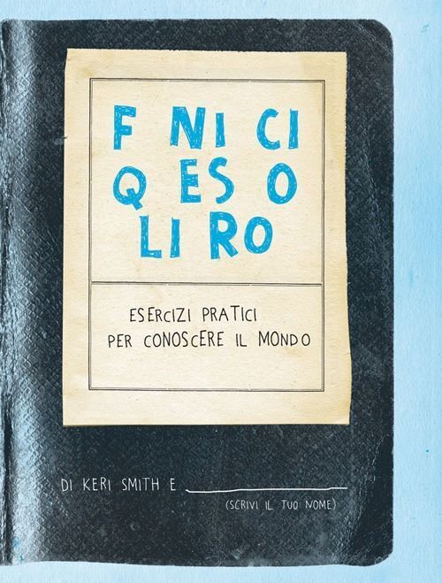 FINISCI QUESTO LIBRO. ESERCIZI PRATICI PER CONOSCERE IL MONDO  - SMITH KERI -