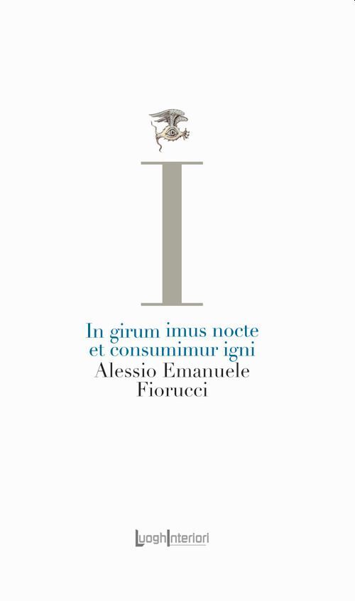 Libri Fiorucci Alessio Emanuele - In Girum Imus Nocte Et Consumimur Igni