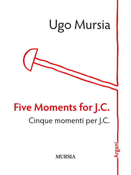 Five Moments For J. C.-Cinque Momenti Per J. C. - Ugo Mursia - 2016