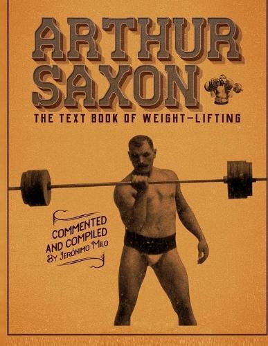 Jeronimo Milo Arthur Saxon. The Text-Book Of Weight-Lifting. (Tascabile)