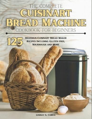 Lindsay G Cabra The Complete Cuisinart Bread Machine Cookbook For Be (Tascabile)