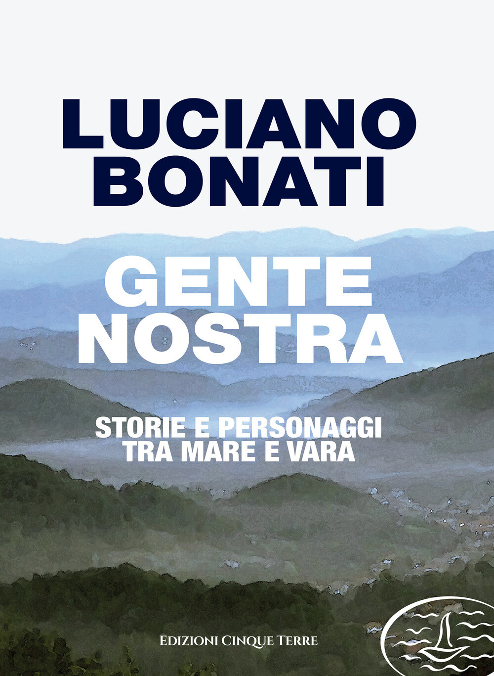 Gente nostra. Storie e personaggi tra mare e Vara - Bonati Luciano