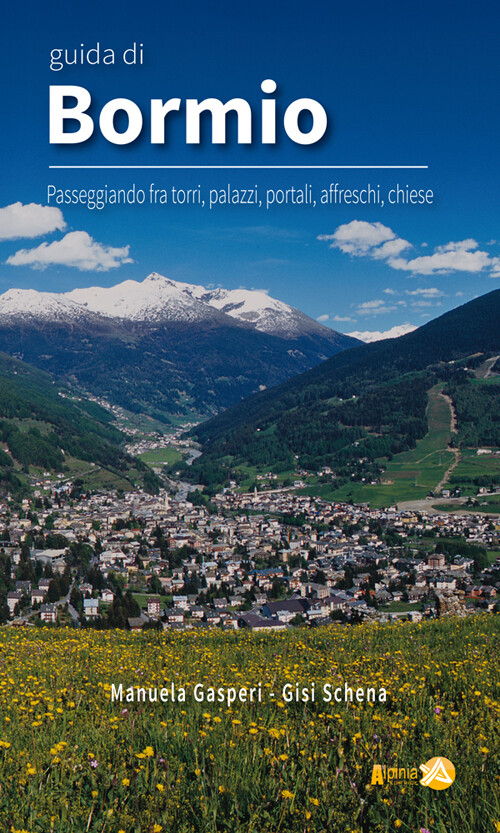 Guida Di Bormio. Passeggiando Fra Torri, Palazzi, Portali, Affreschi, Chiese