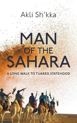 Akli Sh’kka Man Of The Sahara: A Long Walk To Tuareg Statehood (Tascabile)