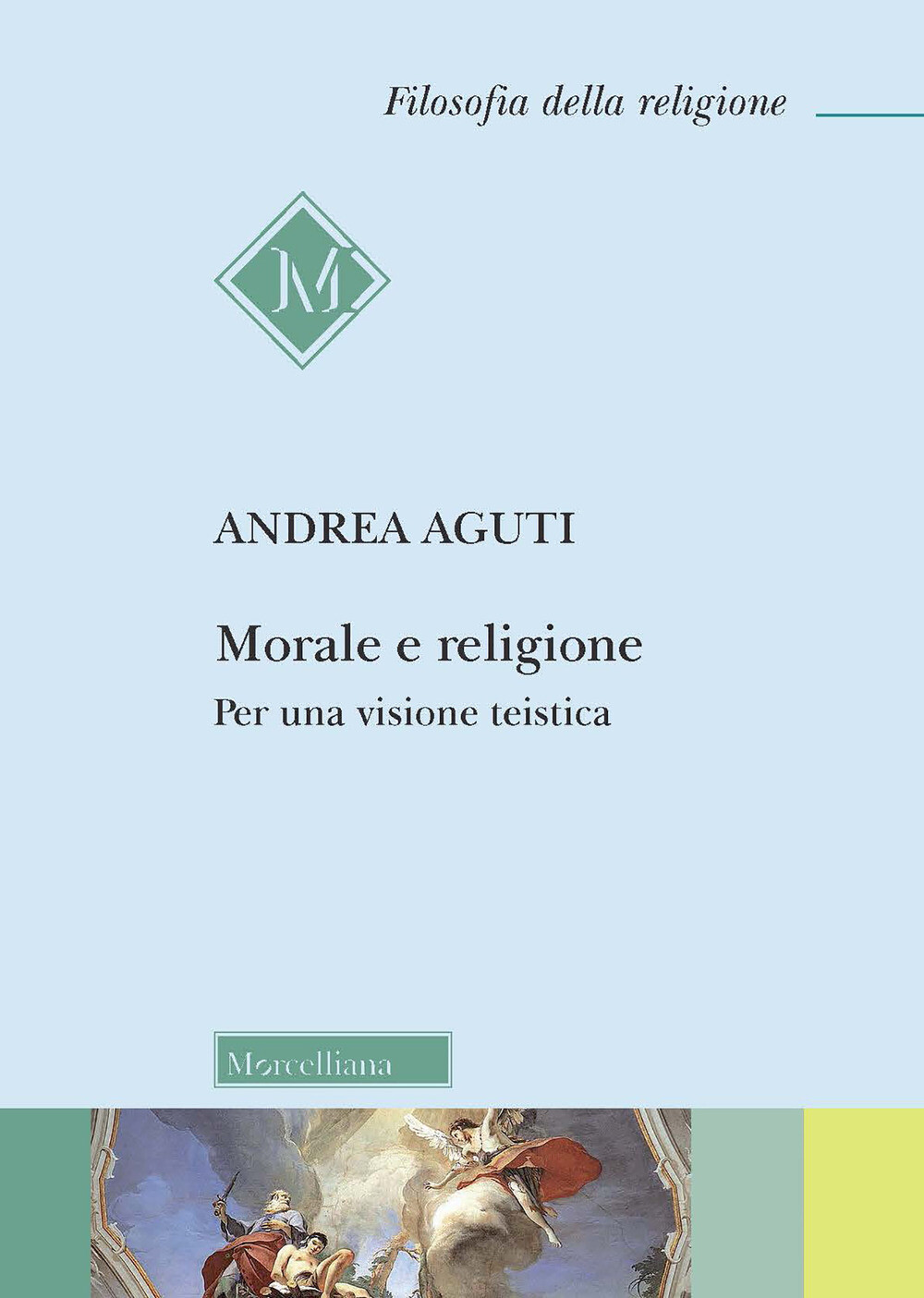 Morale e religione. Per una visione teistica - Aguti Andrea