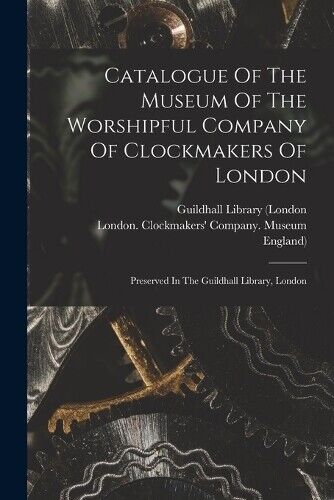 England) Catalogue Of The Museum Of The Worshipful Company Of Clockm (Tascabile)