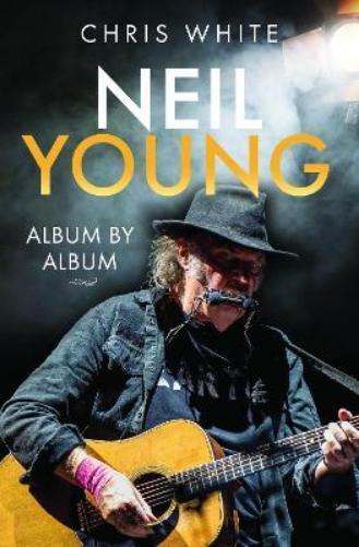 Chris White Neil Young: Album by Album (Copertina rigida)