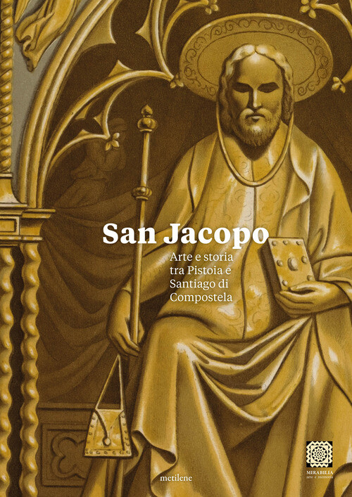 San Jacopo. Arte E Storia Tra Pistoia E Santiago Di Compostela