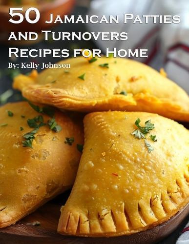 Kelly Johnson 50 Jamaican Patties and Turnovers Recipes for Home (Tascabile)