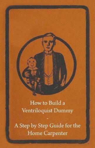 Anon. Anon How to Build a Ventriloquist Dummy - A Step by Step Guide (Tascabile)
