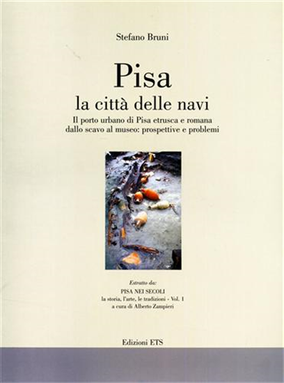 Bruni,Stefano. - Pisa la città delle navi. Il porto urbano di Pisa etrusca e rom