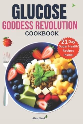 Alice Eland Glucose Goddess Revolution cookbook (Tascabile)