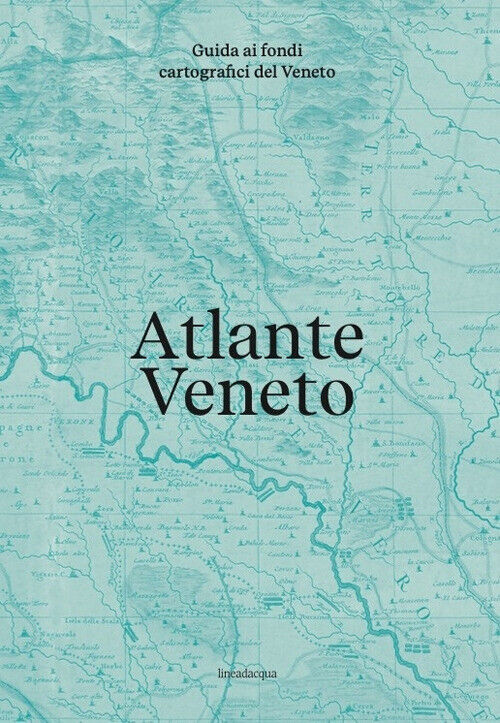 Atlante Veneto. Guida ai fondi cartografici del Veneto - AA.VV.