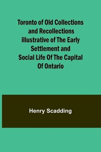 Henry Scadding Toronto of Old Collections and recollections illustra (Tascabile)