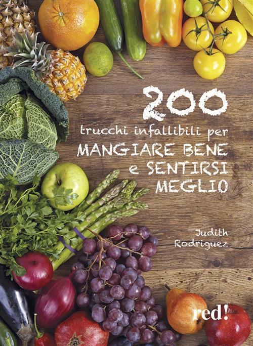 200 Trucchi Infallibili Per Mangiare Bene E Sentirsi Meglio Judith Rodriquez R