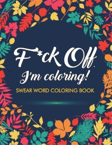 Adult Coloring Books Swear Word Coloring Bo F*ck Off, I'm Coloring!  (Tascabile)