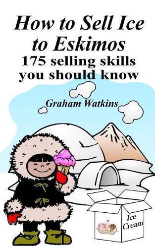 Graham Watkins How to Sell Ice to Eskimos - 175 Selling Skills You S (Tascabile)