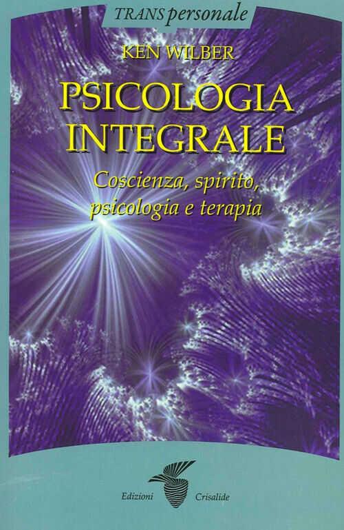 Psicologia Integrale. Coscienza, Spirito, Psicologia E Terapia - Ken Wilber