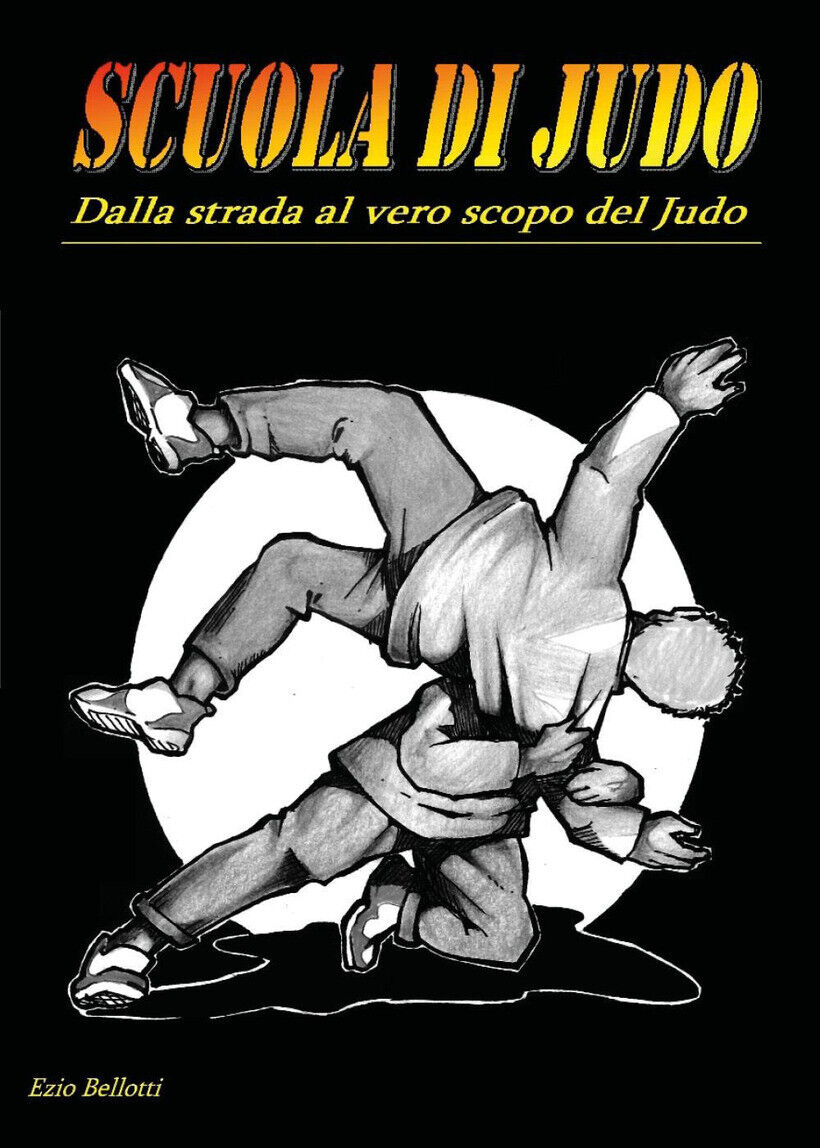 SCUOLA DI JUDO. DALLA STRADA AL VERO SCOPO DEL JUDO - BELLOTTI EZIO