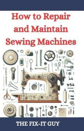 The Fix-It Guy How to Repair and Maintain Sewing Machines (Tascabile)