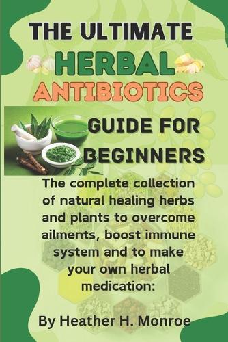 Heather H Monro The ultimate herbal antibiotics guides for beginner (Tascabile)