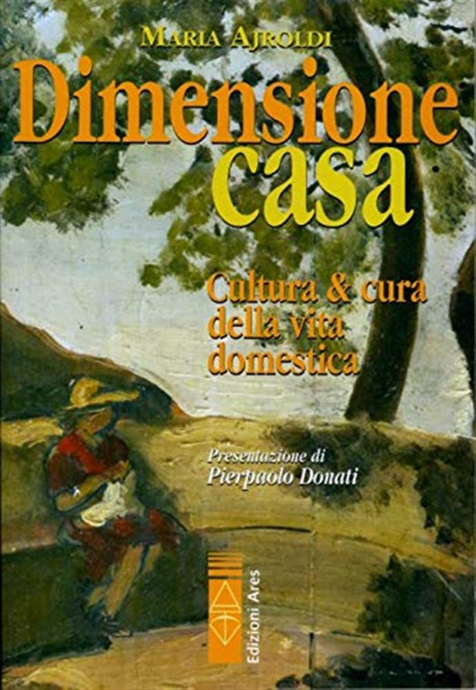 Dimensione casa. Cultura e cura della vita domestica - Ajroldi Maria