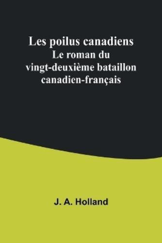 J a Holland J. A. Holland Les poilus canadiens (Tascabile)