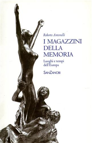 Antonelli,Roberto. - I magazzini della memoria. Luoghi e tempi dell'Europa.