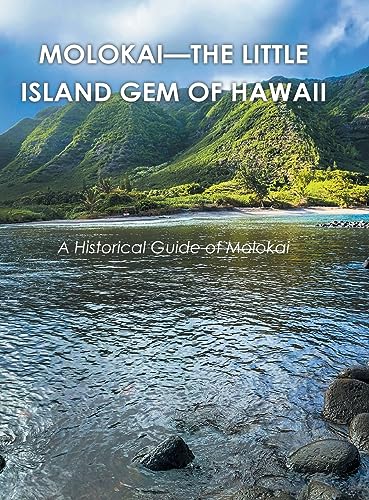 Molokai - The Little Island Gem Of Hawaii: A Historical Guide Of Molokai
