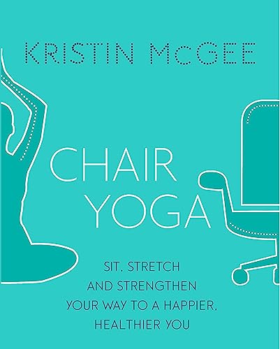 Chair Yoga: Sit, Stretch, And Strengthen Your Way To A Happier, Healthier You