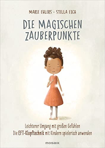 Die Magischen Zauberpunkte: Leichterer Umgang Mit Großen Gefühlen - Die Eft-Klopftechnik Mit Kindern Spielerisch Anwenden